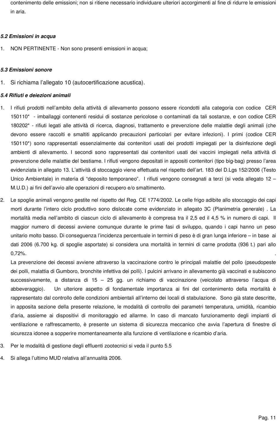 I rifiuti prodotti nell ambito della attività di allevamento possono essere ricondotti alla categoria con codice CER 150110* - imballaggi contenenti residui di sostanze pericolose o contaminati da