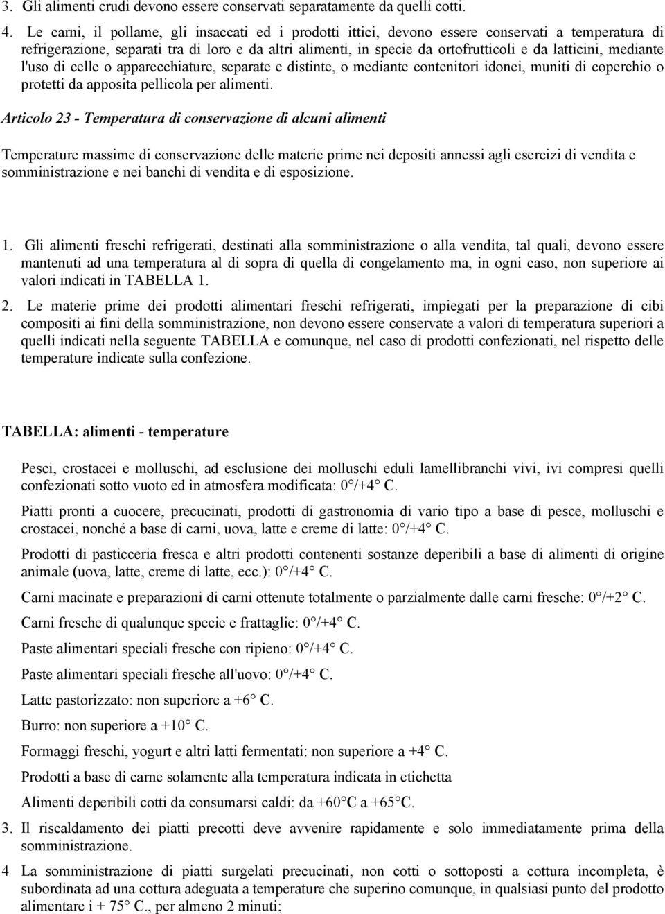 latticini, mediante l'uso di celle o apparecchiature, separate e distinte, o mediante contenitori idonei, muniti di coperchio o protetti da apposita pellicola per alimenti.