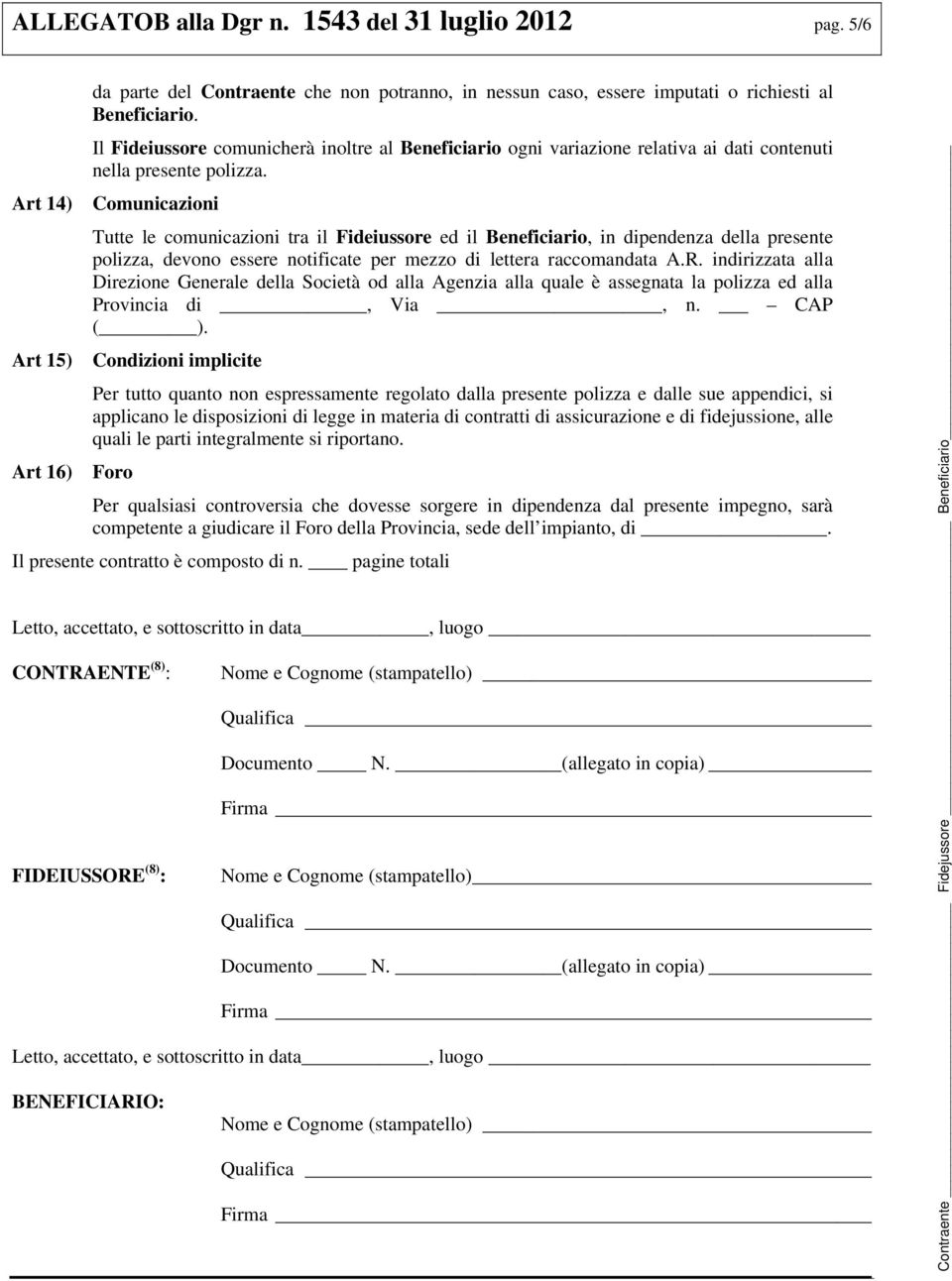 Art 14) Comunicazioni Tutte le comunicazioni tra il Fideiussore ed il Beneficiario, in dipendenza della presente polizza, devono essere notificate per mezzo di lettera raccomandata A.R.