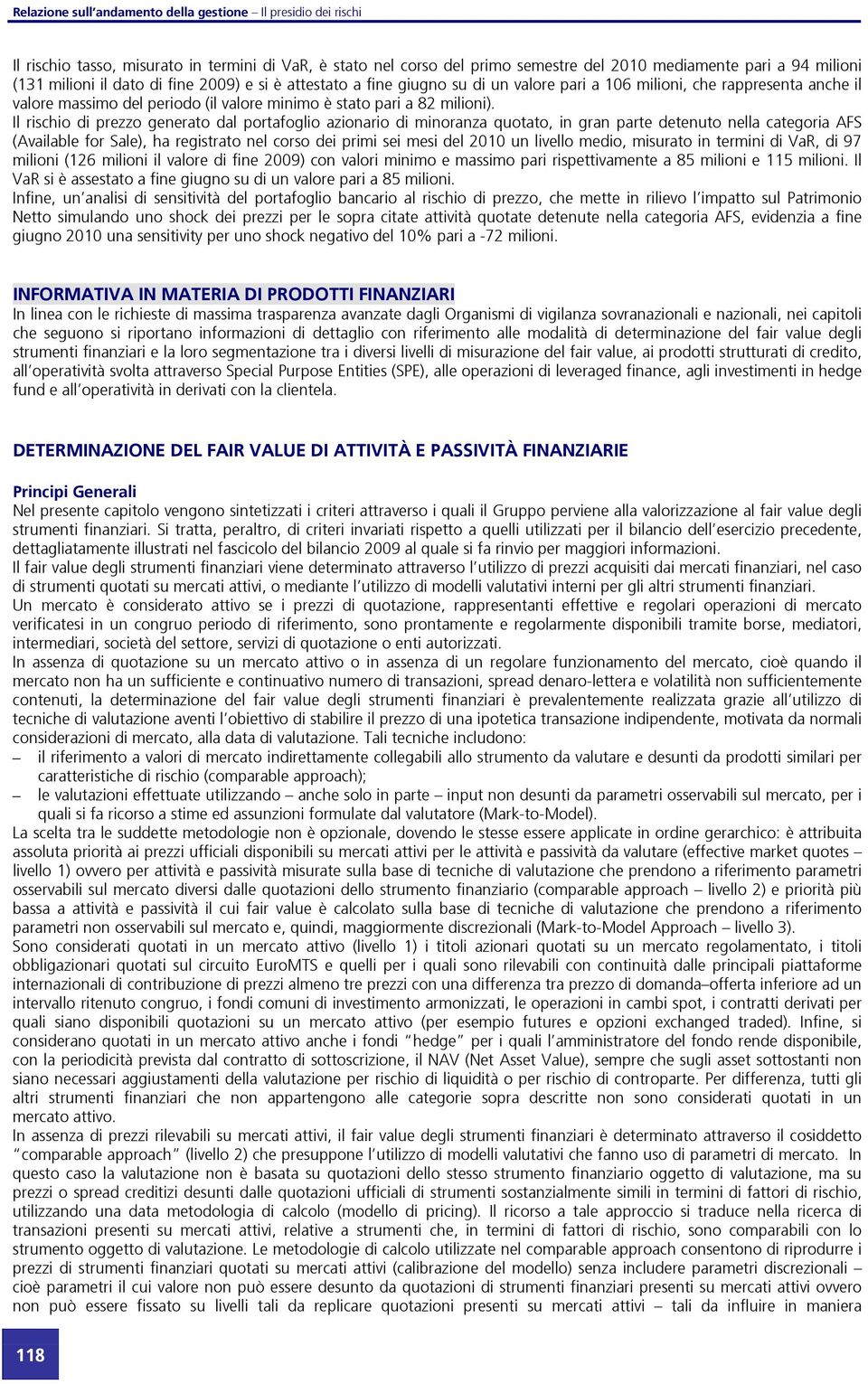 Il rischio di prezzo generato dal portafoglio azionario di minoranza quotato, in gran parte detenuto nella categoria AFS (Available for Sale), ha registrato nel corso dei primi sei mesi del un