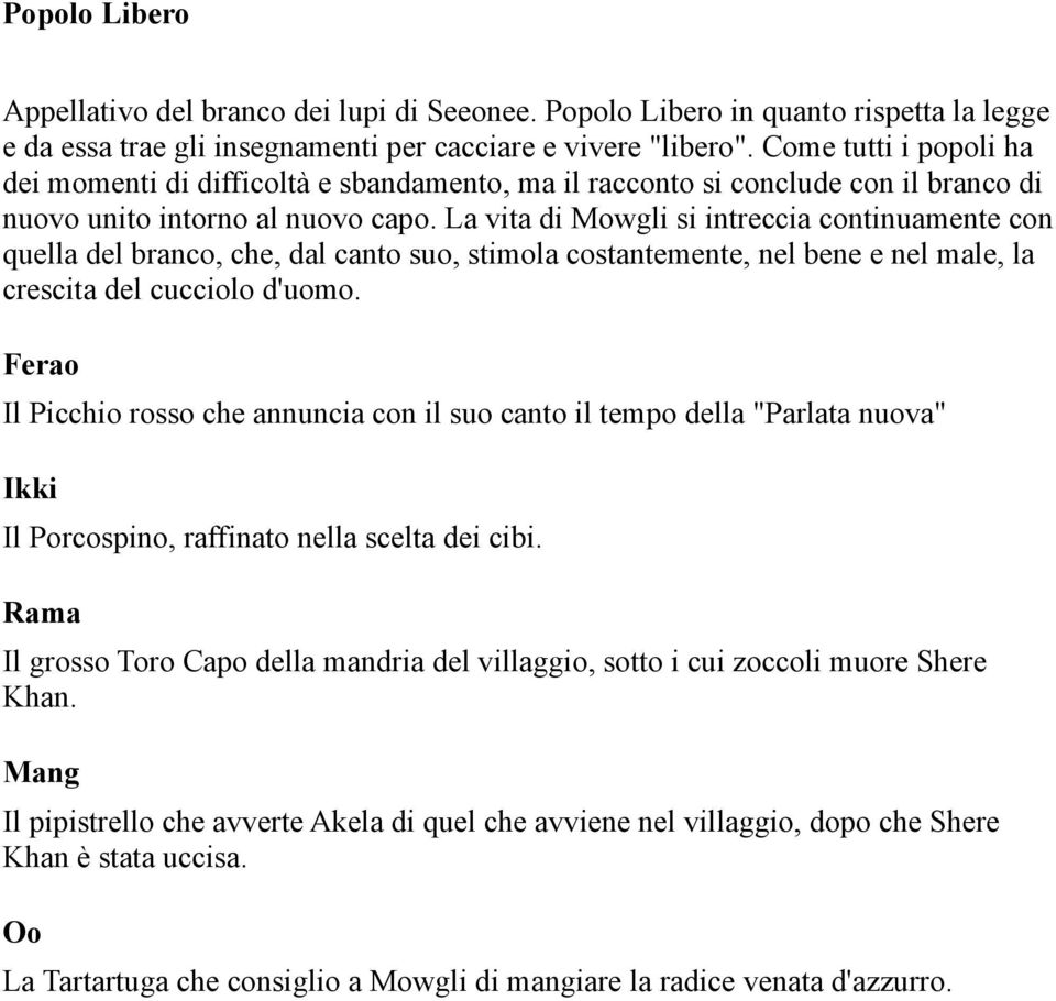 La vita di Mowgli si intreccia continuamente con quella del branco, che, dal canto suo, stimola costantemente, nel bene e nel male, la crescita del cucciolo d'uomo.