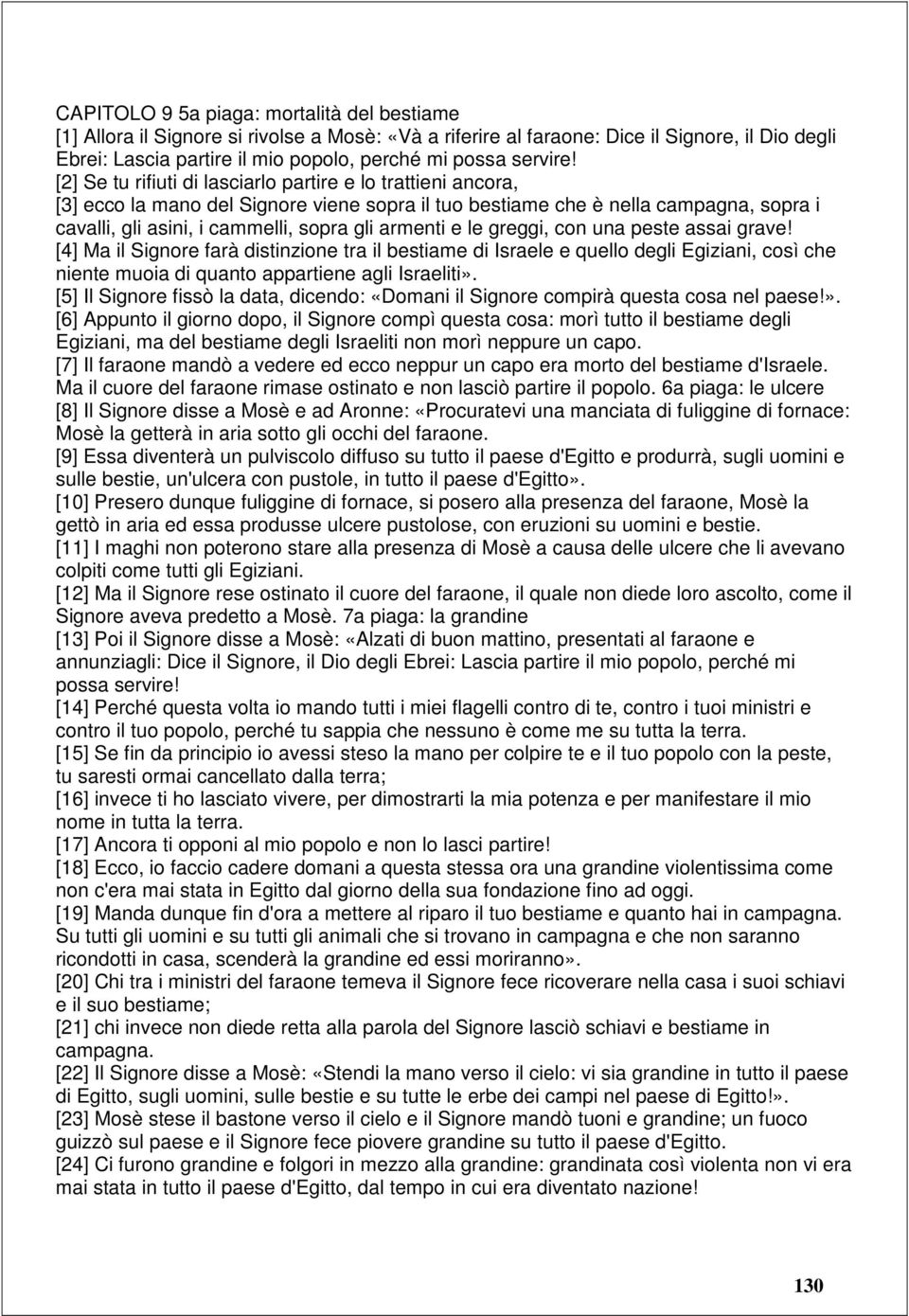 [2] Se tu rifiuti di lasciarlo partire e lo trattieni ancora, [3] ecco la mano del Signore viene sopra il tuo bestiame che è nella campagna, sopra i cavalli, gli asini, i cammelli, sopra gli armenti