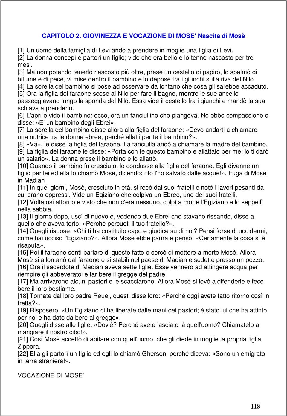 [3] Ma non potendo tenerlo nascosto più oltre, prese un cestello di papiro, lo spalmò di bitume e di pece, vi mise dentro il bambino e lo depose fra i giunchi sulla riva del Nilo.