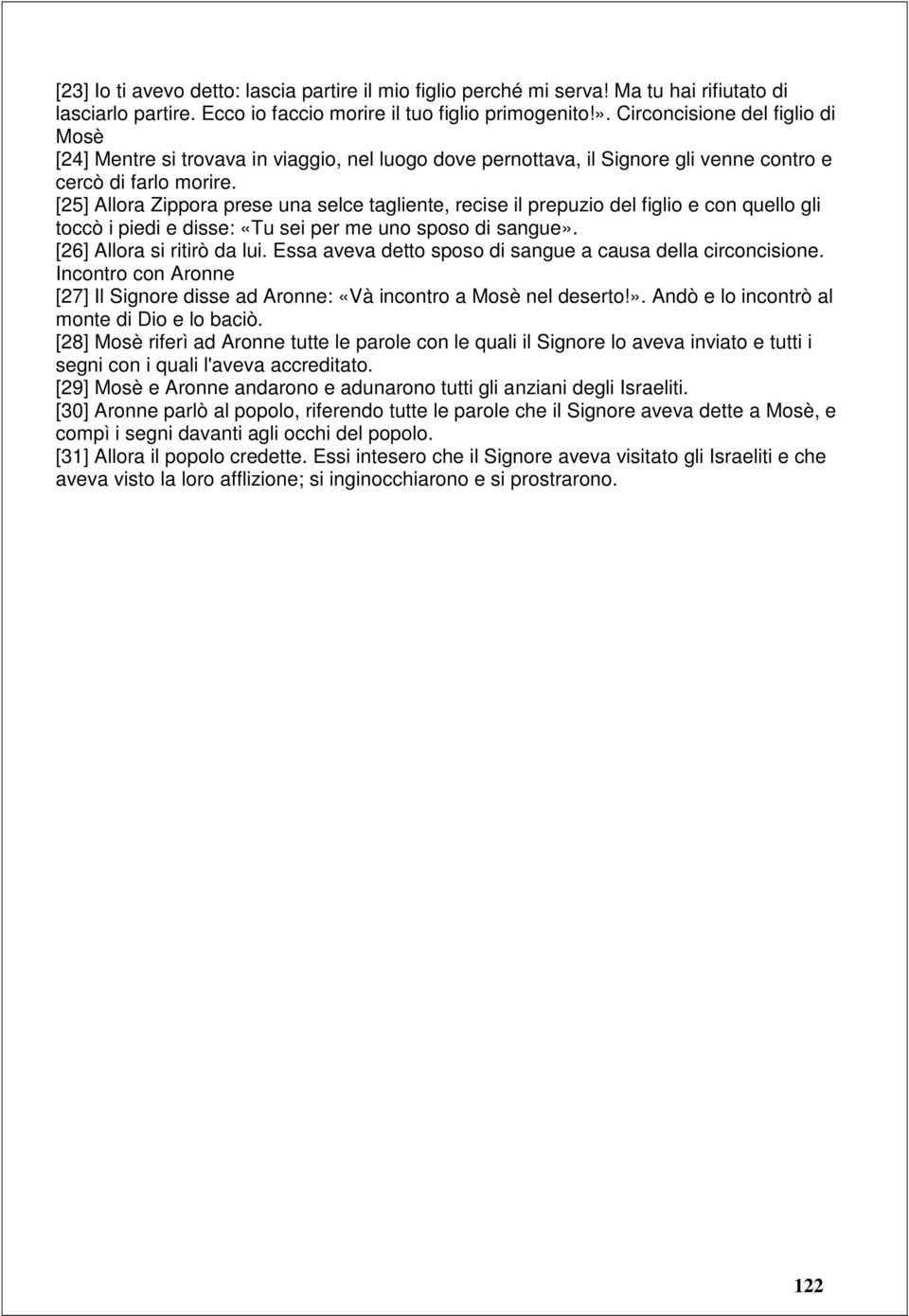 [25] Allora Zippora prese una selce tagliente, recise il prepuzio del figlio e con quello gli toccò i piedi e disse: «Tu sei per me uno sposo di sangue». [26] Allora si ritirò da lui.