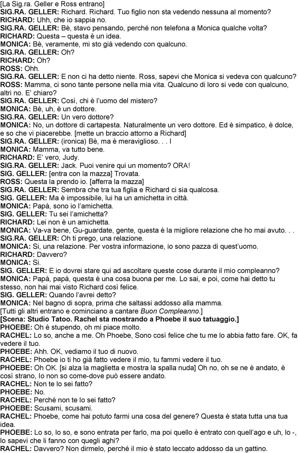 Ross, sapevi che Monica si vedeva con qualcuno? ROSS: Mamma, ci sono tante persone nella mia vita. Qualcuno di loro si vede con qualcuno, altri no. E chiaro? SIG.RA.