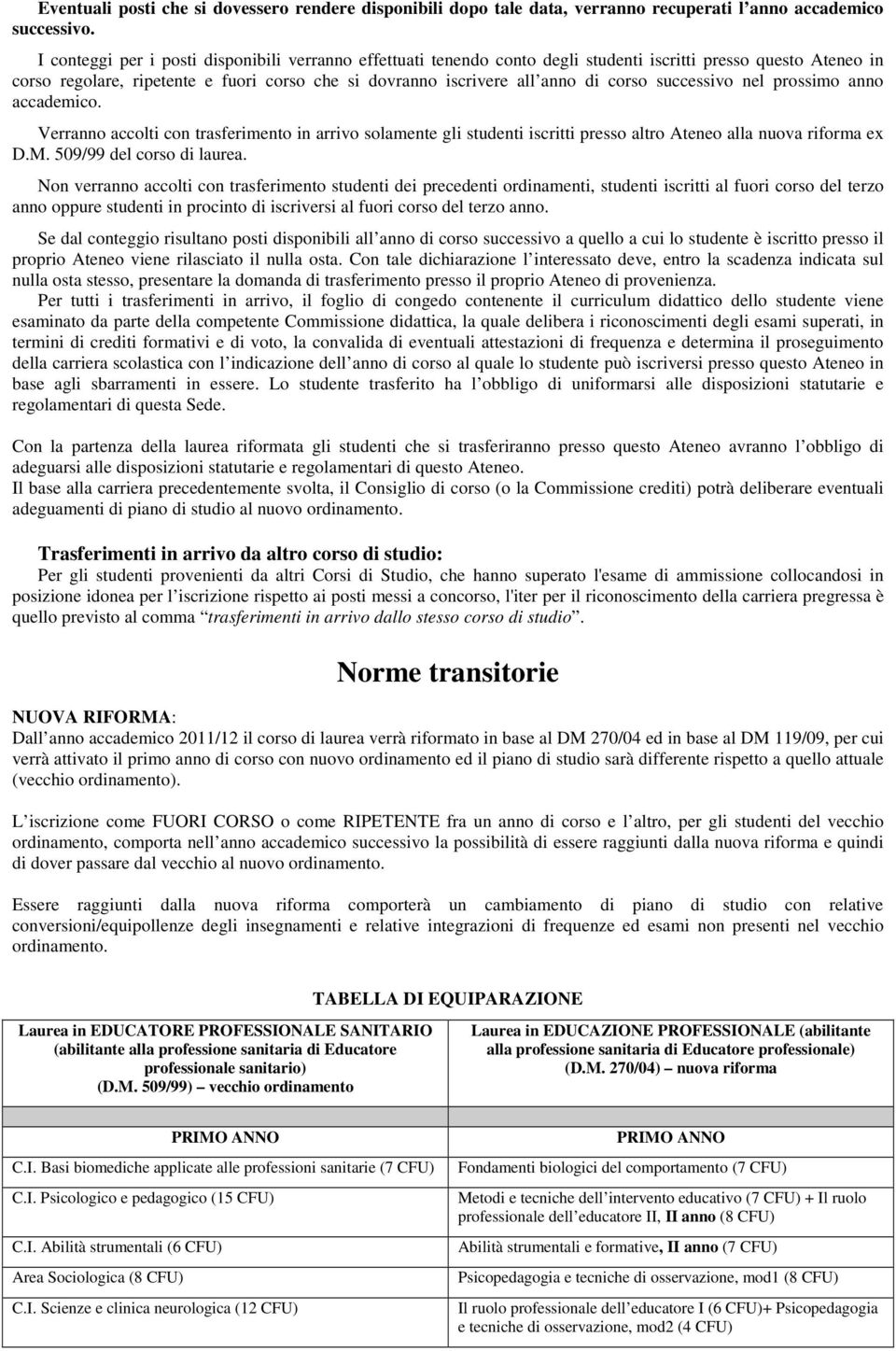 corso successivo nel prossimo anno accademico. Verranno accolti con trasferimento in arrivo solamente gli studenti iscritti presso altro Ateneo alla nuova riforma ex D.M. 509/99 del corso di laurea.