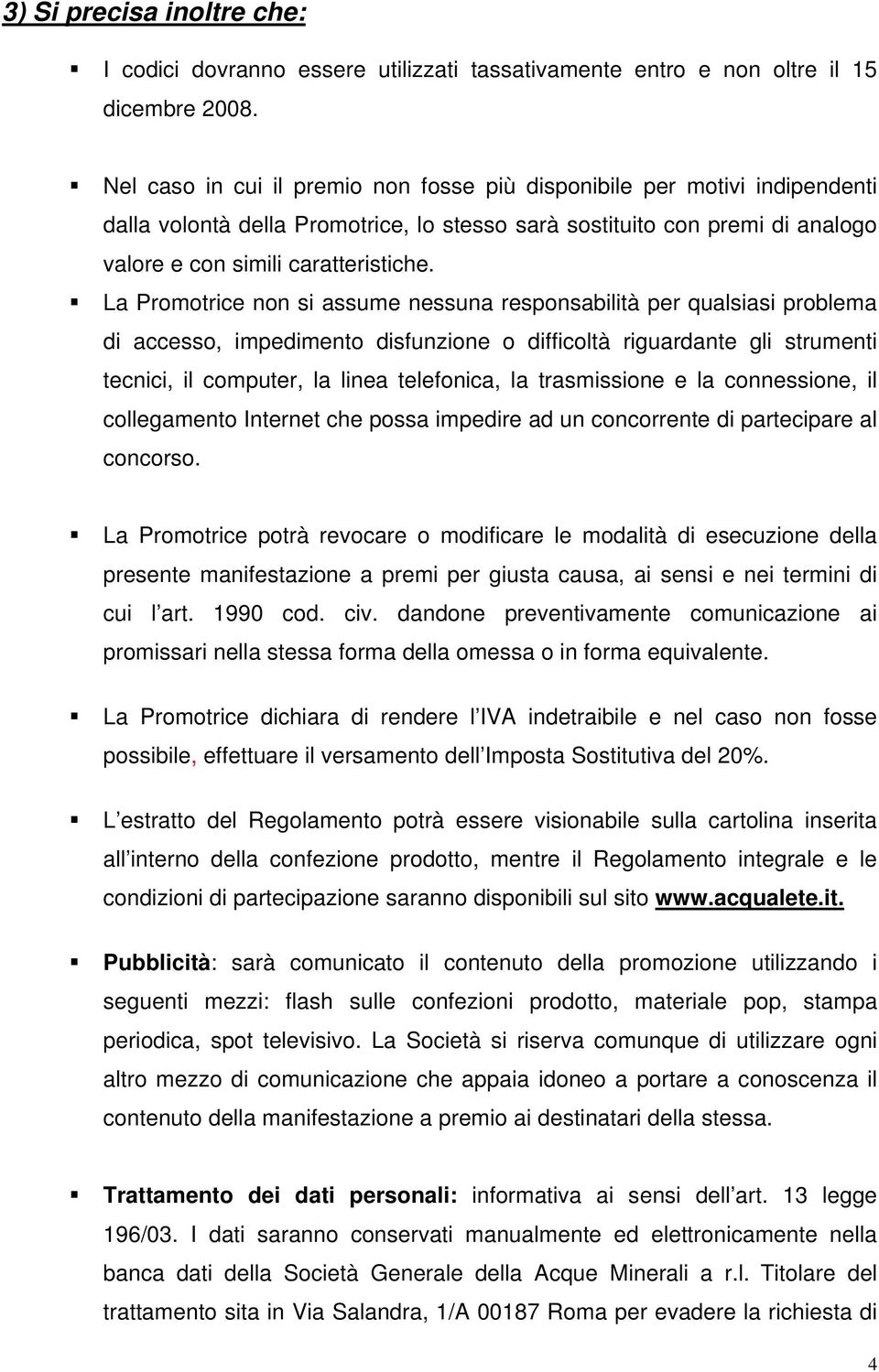 La Promotrice non si assume nessuna responsabilità per qualsiasi problema di accesso, impedimento disfunzione o difficoltà riguardante gli strumenti tecnici, il computer, la linea telefonica, la