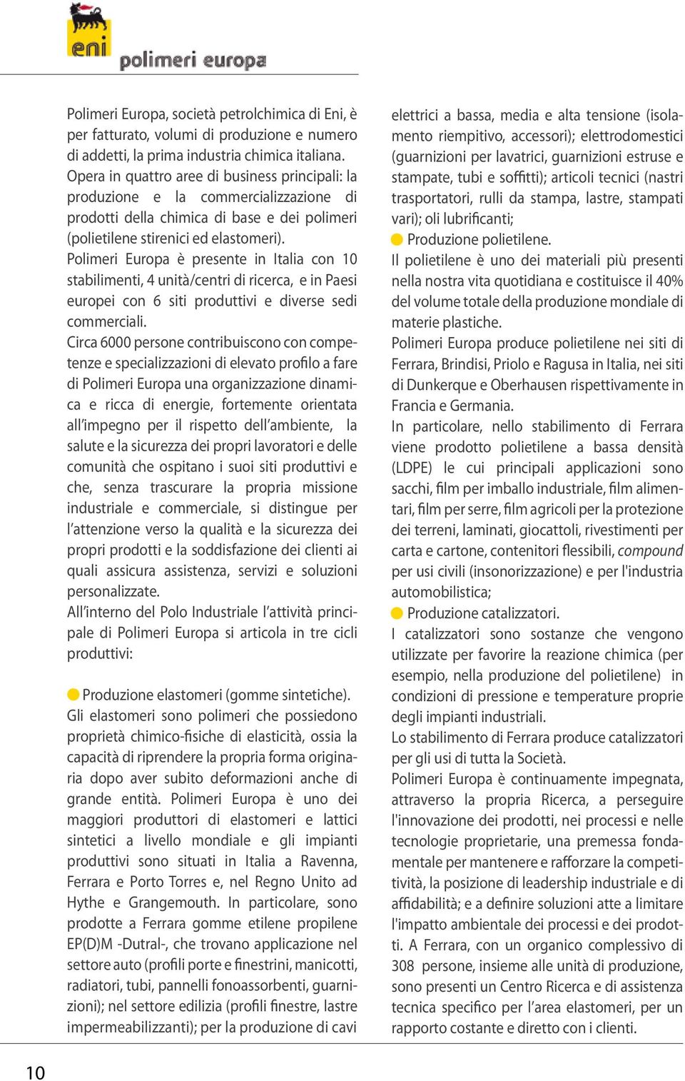 Polimeri Europa è presente in Italia con 10 stabilimenti, 4 unità/centri di ricerca, e in Paesi europei con 6 siti produttivi e diverse sedi commerciali.