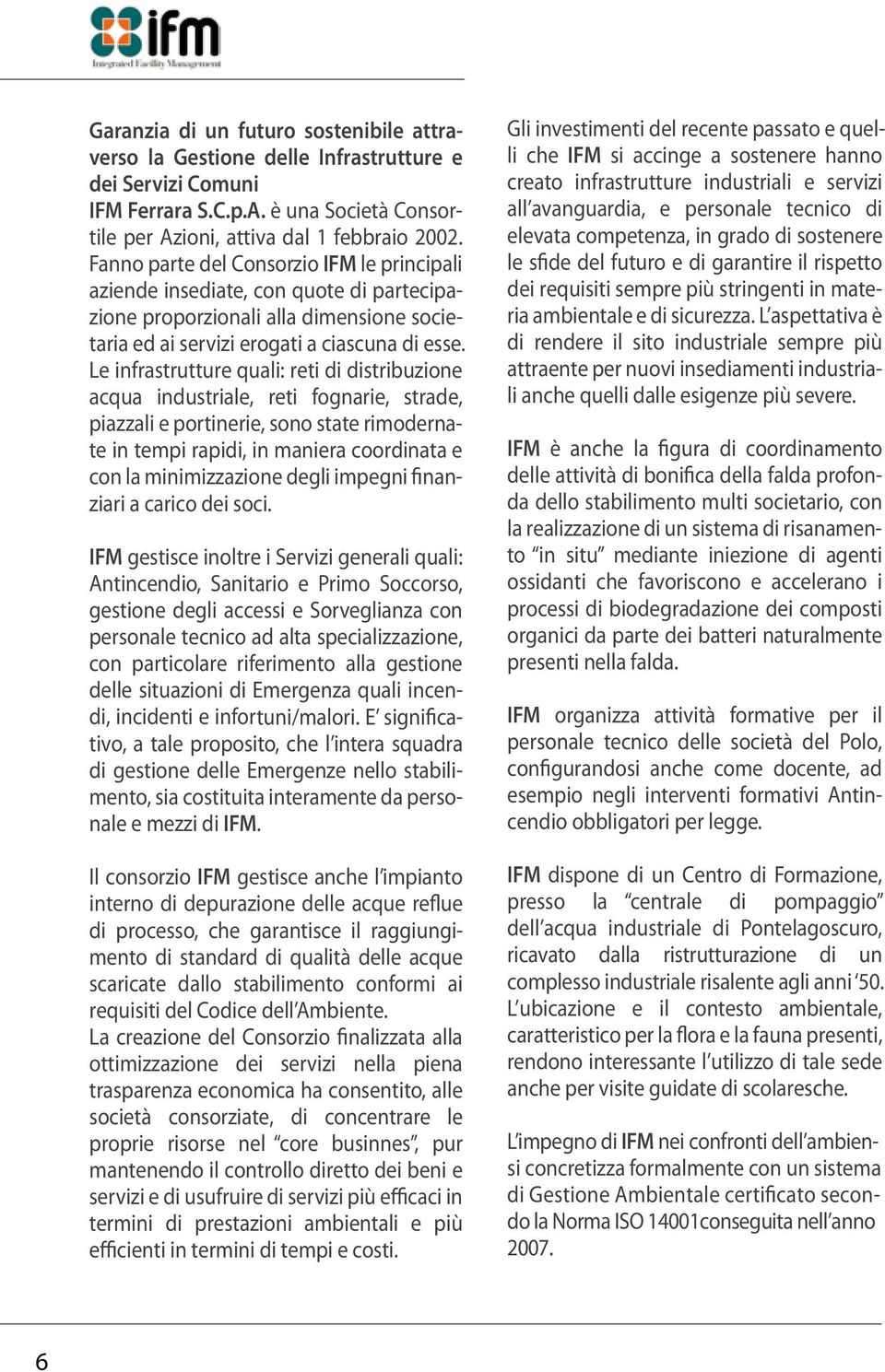 Le infrastrutture quali: reti di distribuzione acqua industriale, reti fognarie, strade, piazzali e portinerie, sono state rimodernate in tempi rapidi, in maniera coordinata e con la minimizzazione