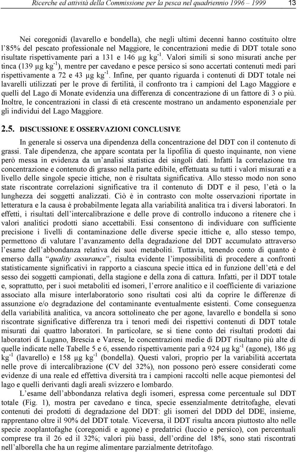 Valori simili si sono misurati anche per tinca (139 µg kg -1 ), mentre per cavedano e pesce persico si sono accertati contenuti medi pari rispettivamente a 72 e 43 µg kg -1.