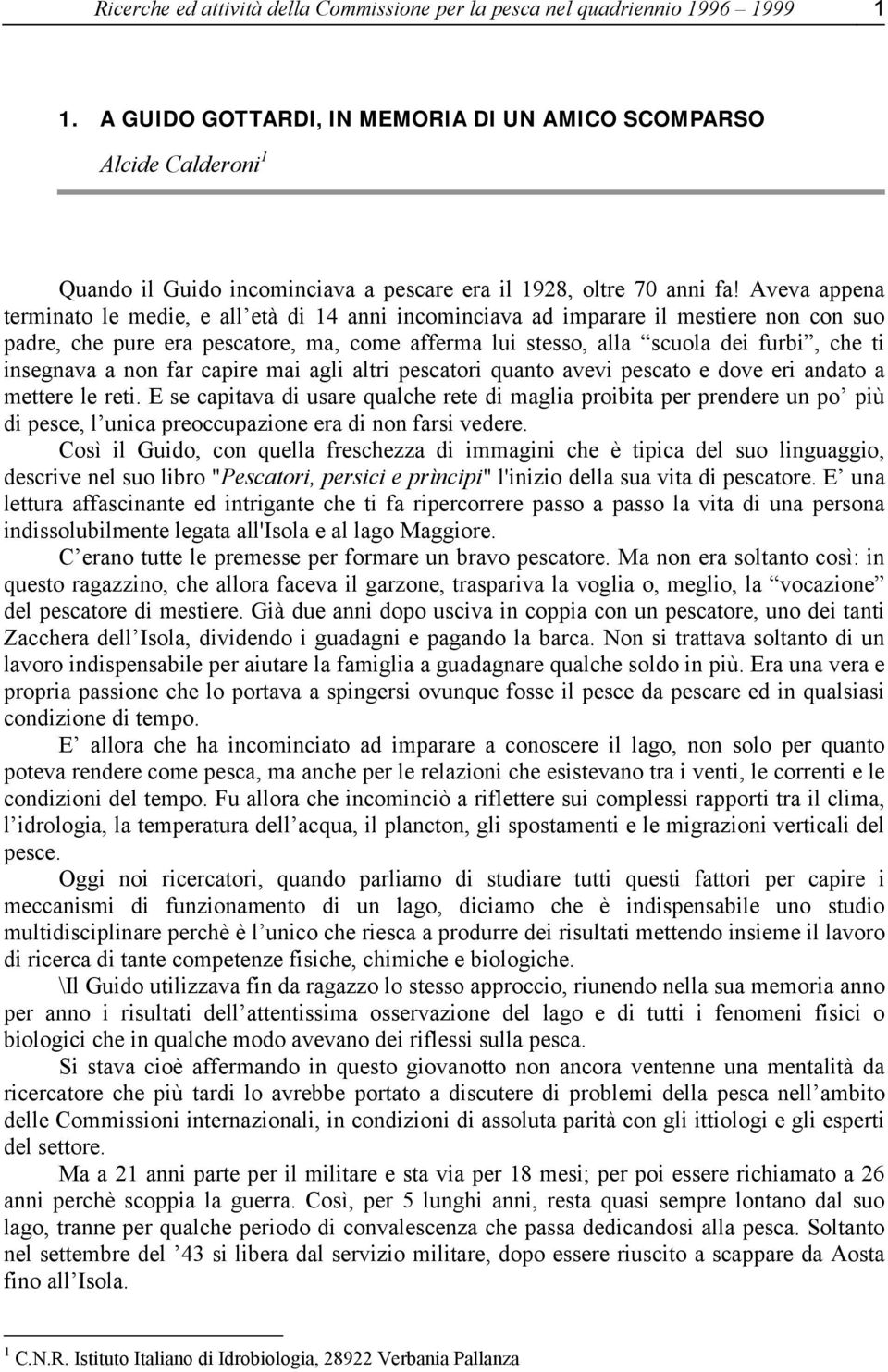 Aveva appena terminato le medie, e all età di 14 anni incominciava ad imparare il mestiere non con suo padre, che pure era pescatore, ma, come afferma lui stesso, alla scuola dei furbi, che ti