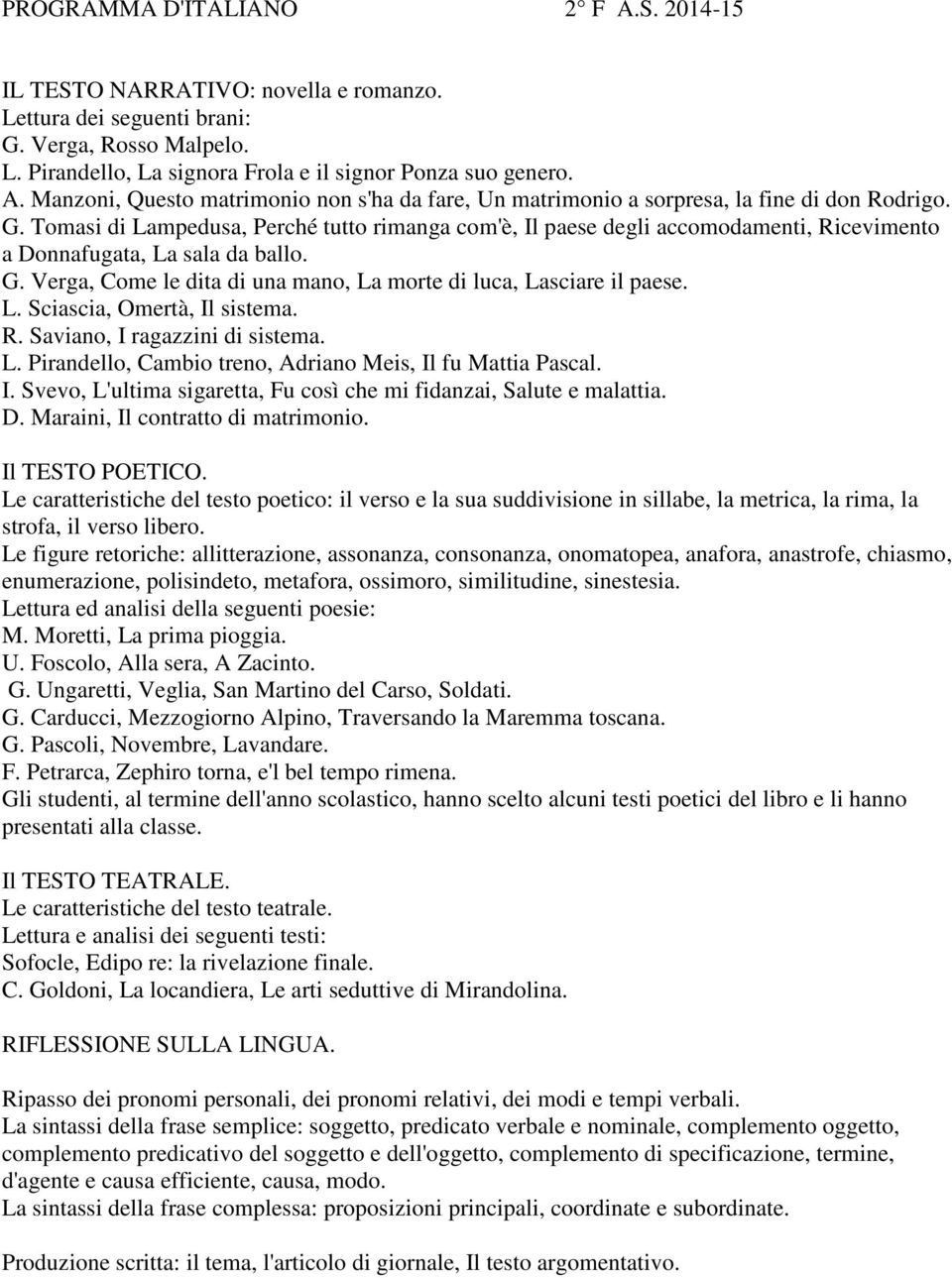 L. Sciascia, Omertà, Il sistema. R. Saviano, I ragazzini di sistema. L. Pirandello, Cambio treno, Adriano Meis, Il fu Mattia Pascal. I. Svevo, L'ultima sigaretta, Fu così che mi fidanzai, Salute e malattia.