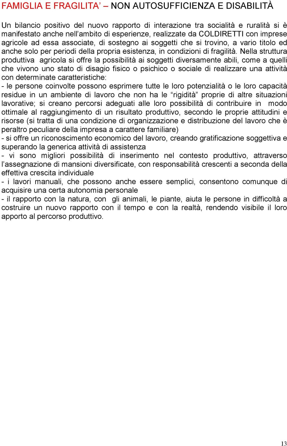 Nella struttura produttiva agricola si offre la possibilità ai soggetti diversamente abili, come a quelli che vivono uno stato di disagio fisico o psichico o sociale di realizzare una attività con