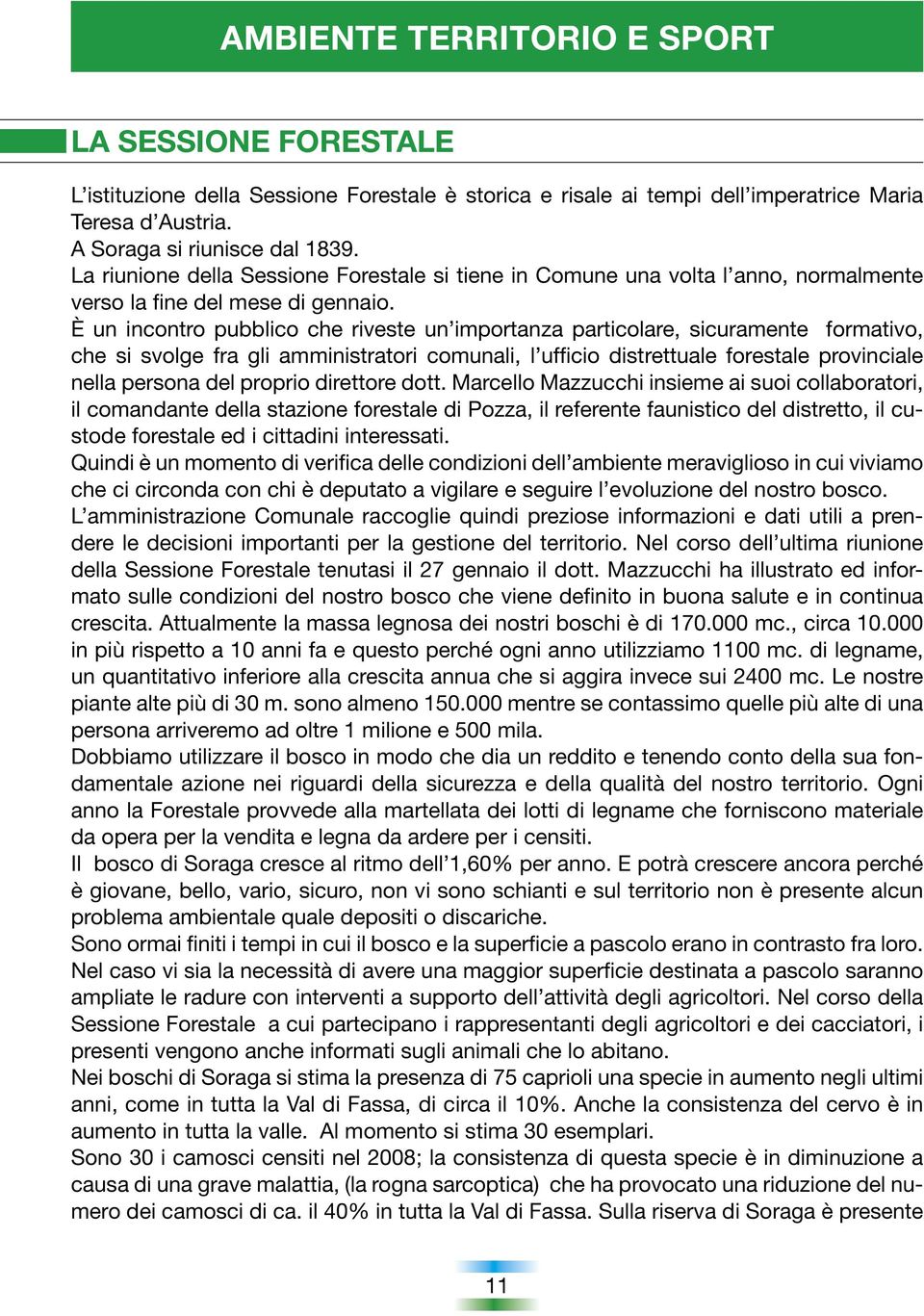 È un incontro pubblico che riveste un importanza particolare, sicuramente formativo, che si svolge fra gli amministratori comunali, l ufficio distrettuale forestale provinciale nella persona del