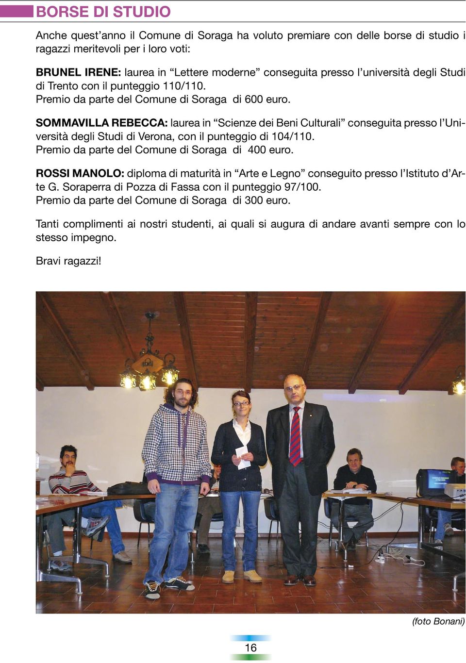 SOMMAVILLA REBECCA: laurea in Scienze dei Beni Culturali conseguita presso l Università degli Studi di Verona, con il punteggio di 104/110. Premio da parte del Comune di Soraga di 400 euro.