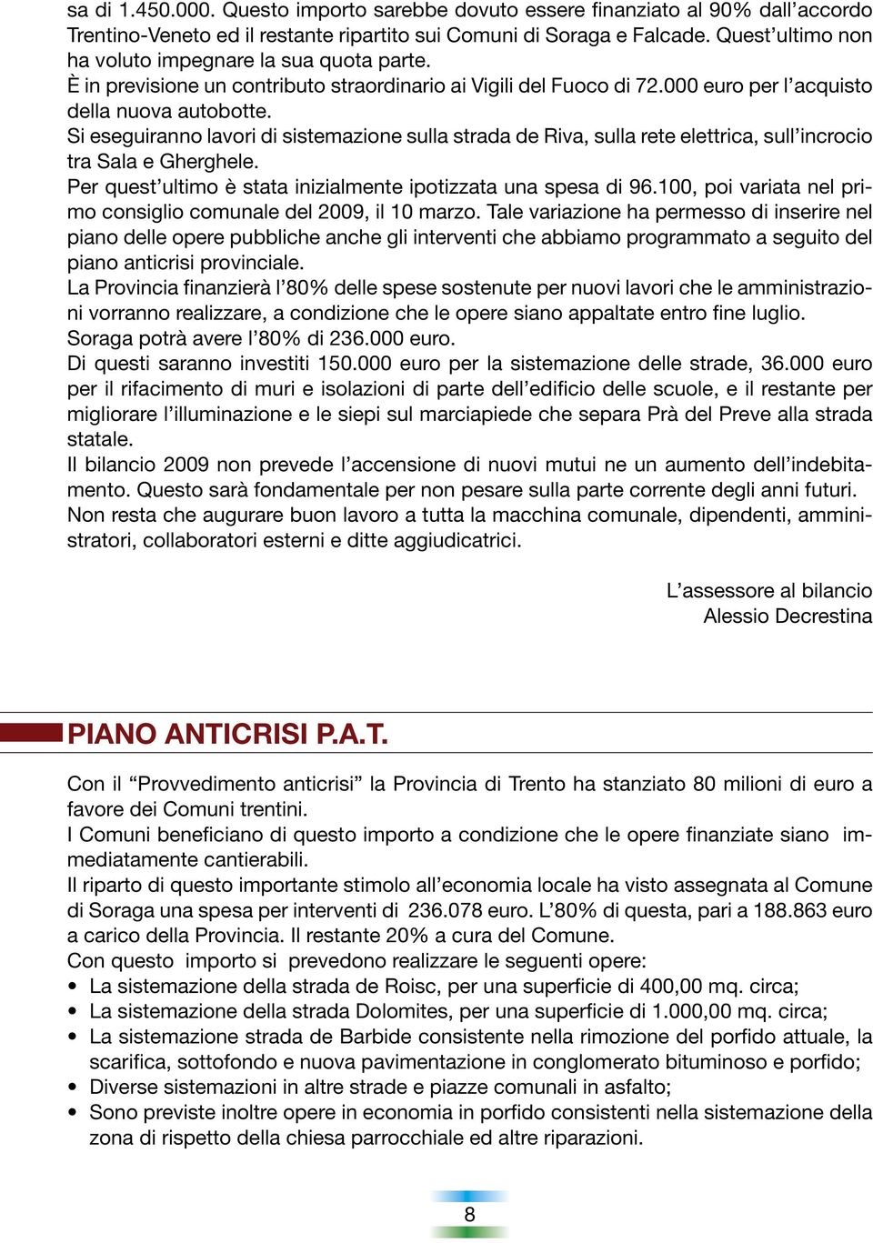 Si eseguiranno lavori di sistemazione sulla strada de Riva, sulla rete elettrica, sull incrocio tra Sala e Gherghele. Per quest ultimo è stata inizialmente ipotizzata una spesa di 96.