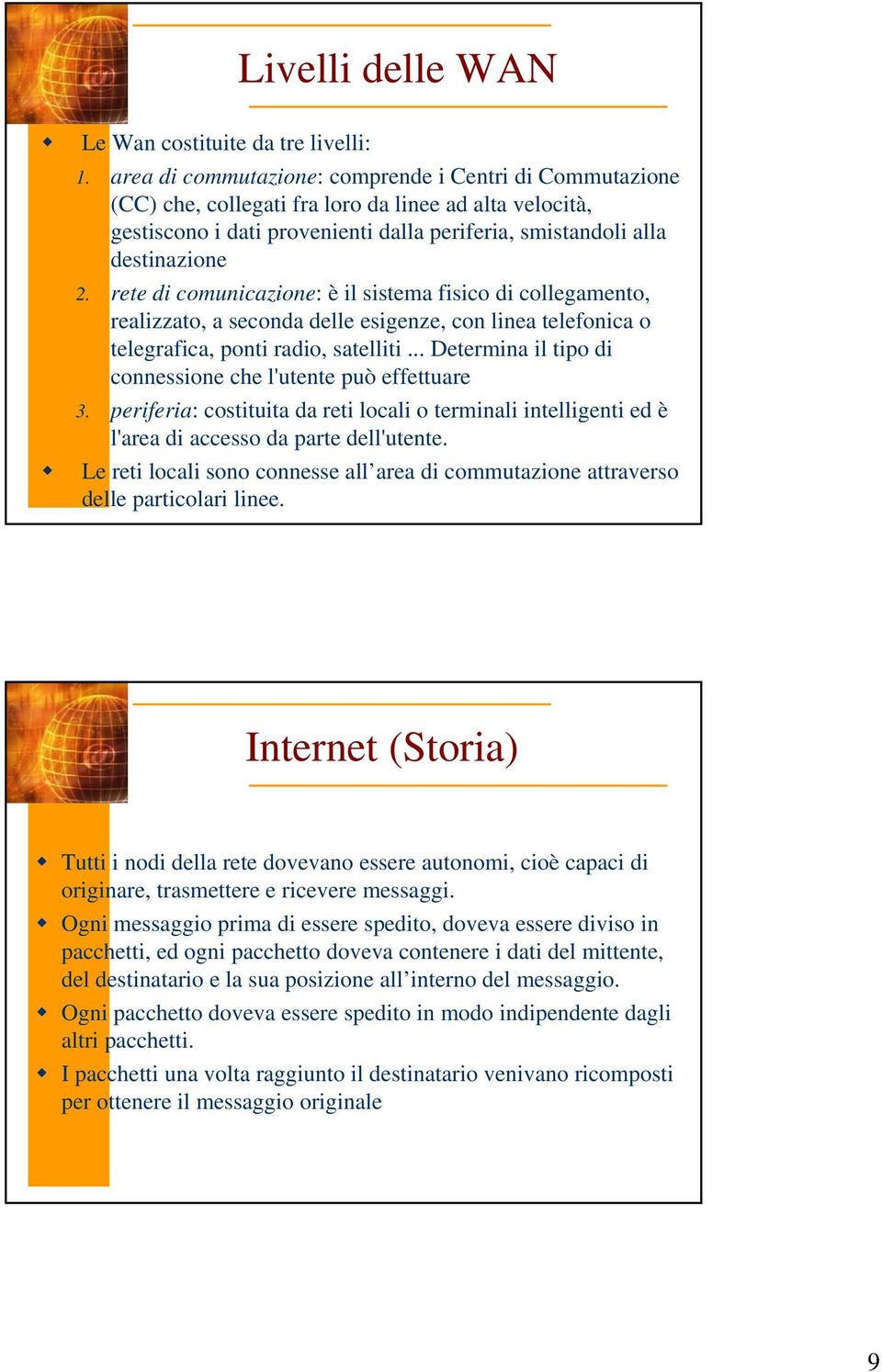 rete di comunicazione: è il sistema fisico di collegamento, realizzato, a seconda delle esigenze, con linea telefonica o telegrafica, ponti radio, satelliti.