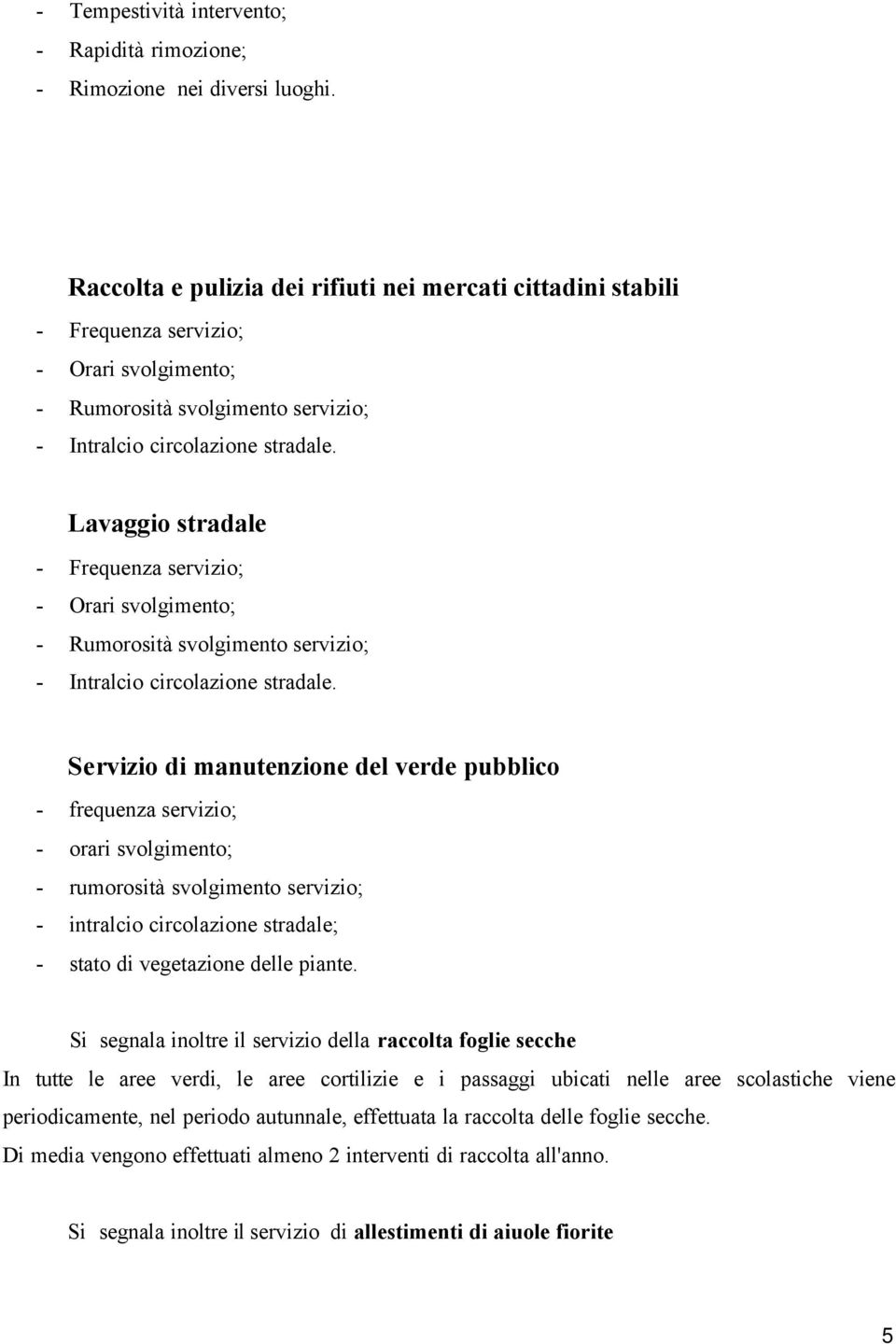 Lavaggio stradale - Frequenza servizio; - Orari svolgimento; - Rumorosità svolgimento servizio; - Intralcio circolazione stradale.