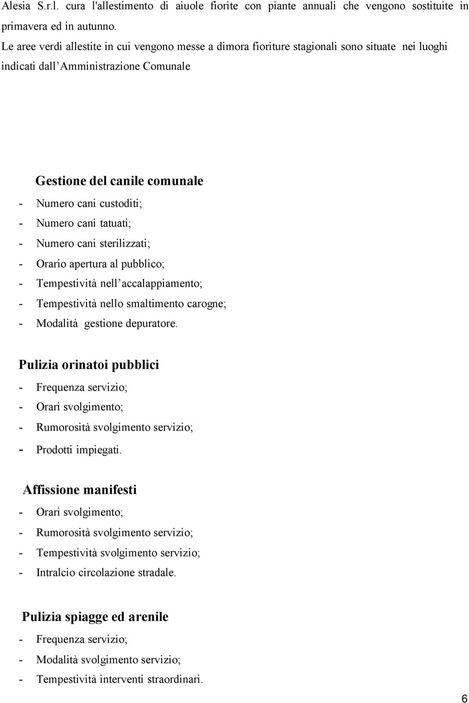 Numero cani tatuati; - Numero cani sterilizzati; - Orario apertura al pubblico; - Tempestività nell accalappiamento; - Tempestività nello smaltimento carogne; - Modalità gestione depuratore.