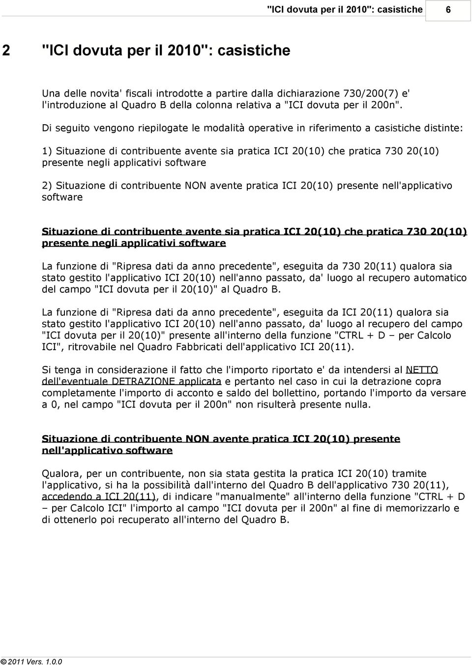 Di seguito vengono riepilogate le modalità operative in riferimento a casistiche distinte: 1) Situazione di contribuente avente sia pratica ICI 20(10) che pratica 730 20(10) presente negli