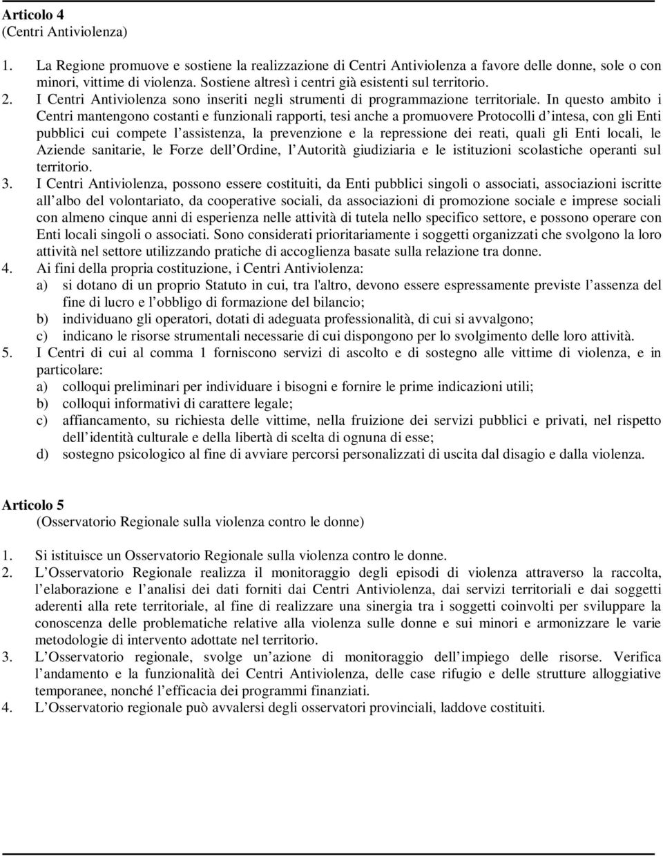 In questo ambito i Centri mantengono costanti e funzionali rapporti, tesi anche a promuovere Protocolli d intesa, con gli Enti pubblici cui compete l assistenza, la prevenzione e la repressione dei