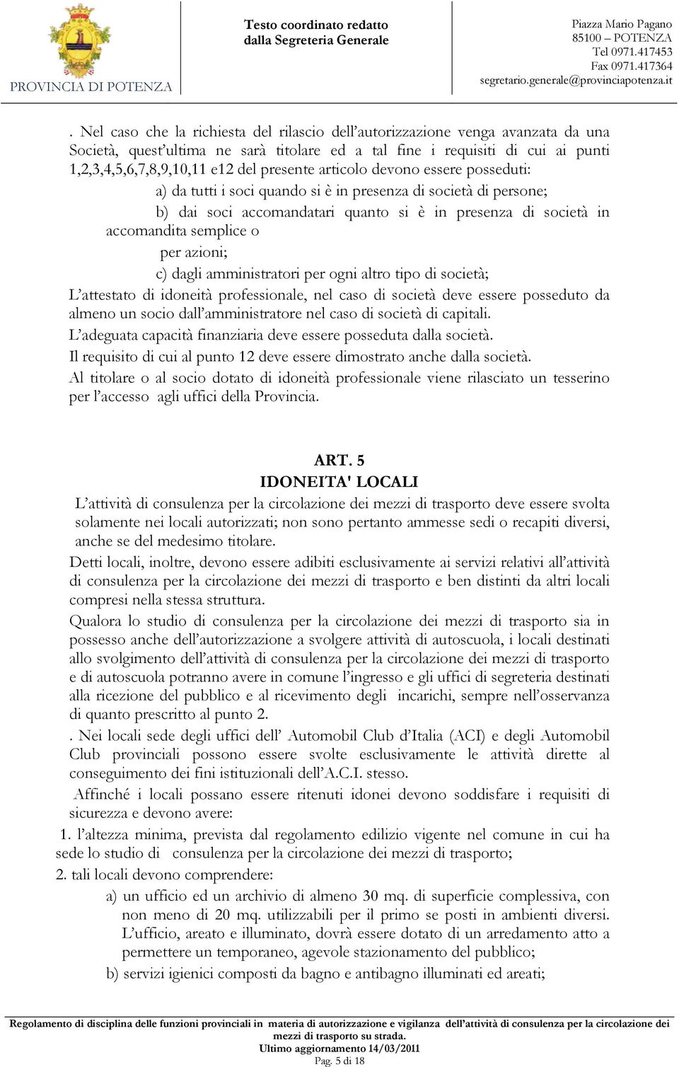 azioni; c) dagli amministratori per ogni altro tipo di società; L attestato di idoneità professionale, nel caso di società deve essere posseduto da almeno un socio dall amministratore nel caso di