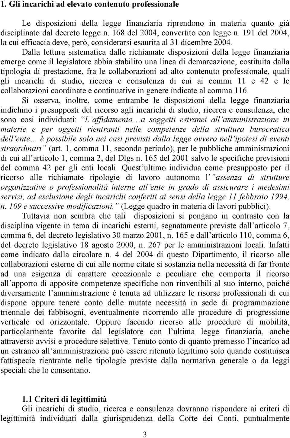 Dalla lettura sistematica dalle richiamate disposizioni della legge finanziaria emerge come il legislatore abbia stabilito una linea di demarcazione, costituita dalla tipologia di prestazione, fra le