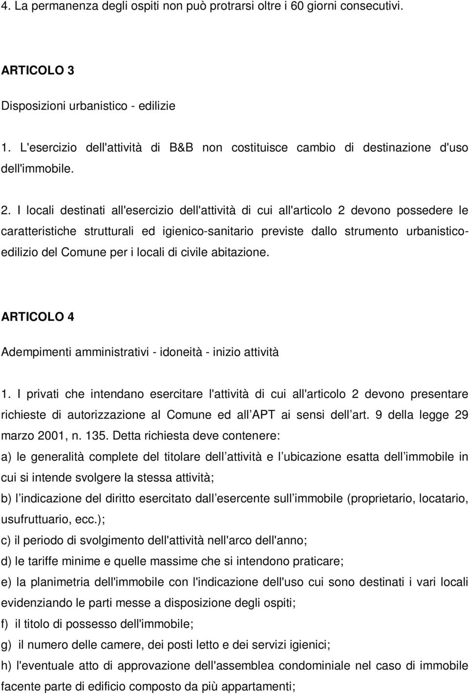 I locali destinati all'esercizio dell'attività di cui all'articolo 2 devono possedere le caratteristiche strutturali ed igienico-sanitario previste dallo strumento urbanisticoedilizio del Comune per