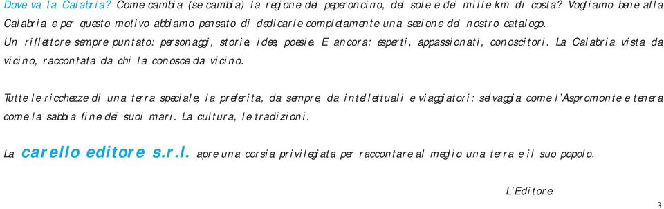 Un riflettore sempre puntato: personaggi, storie, idee, poesie. E ancora: esperti, appassionati, conoscitori. La Calabria vista da vicino, raccontata da chi la conosce da vicino.