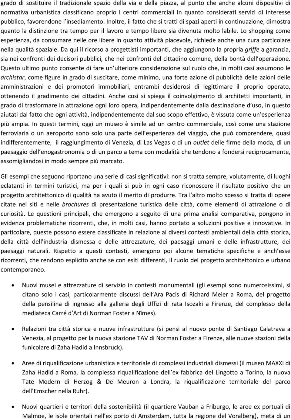 Inoltre, il fatto che si tratti di spazi aperti in continuazione, dimostra quanto la distinzione tra tempo per il lavoro e tempo libero sia divenuta molto labile.