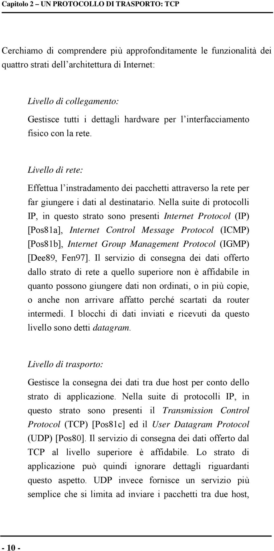 Nella suite di protocolli IP, in questo strato sono presenti Internet Protocol (IP) [Pos81a], Internet Control Message Protocol (ICMP) [Pos81b], Internet Group Management Protocol (IGMP) [Dee89,