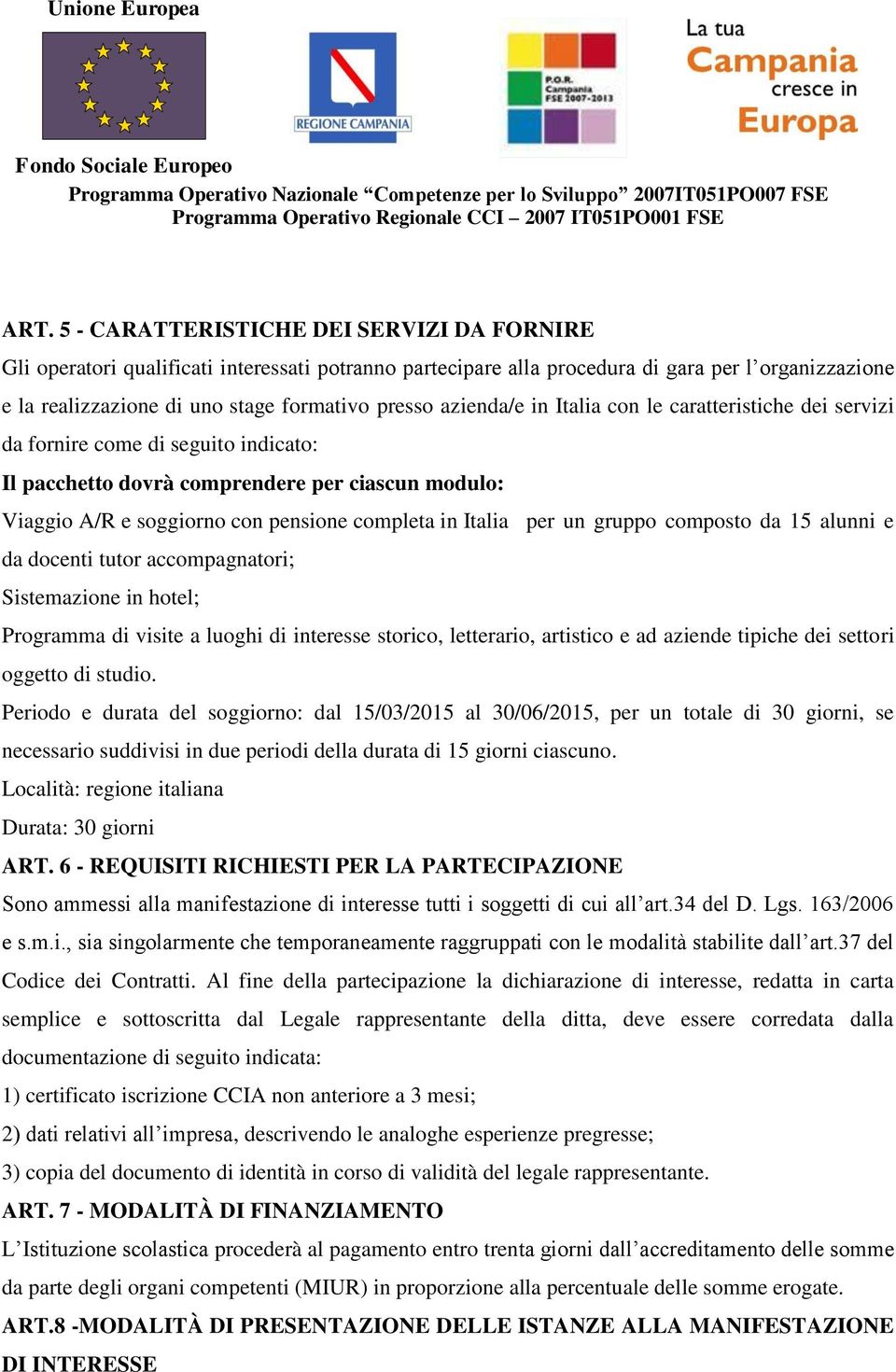 per un gruppo composto da 15 alunni e da docenti tutor accompagnatori; Sistemazione in hotel; Programma di visite a luoghi di interesse storico, letterario, artistico e ad aziende tipiche dei settori