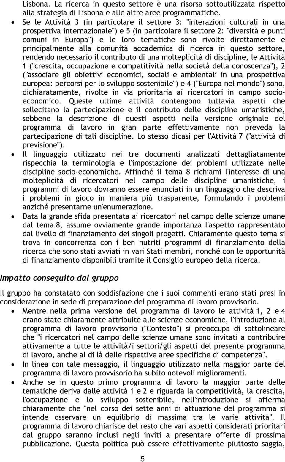 sono rivolte direttamente e principalmente alla comunità accademica di ricerca in questo settore, rendendo necessario il contributo di una molteplicità di discipline, le Attività 1 ("crescita,