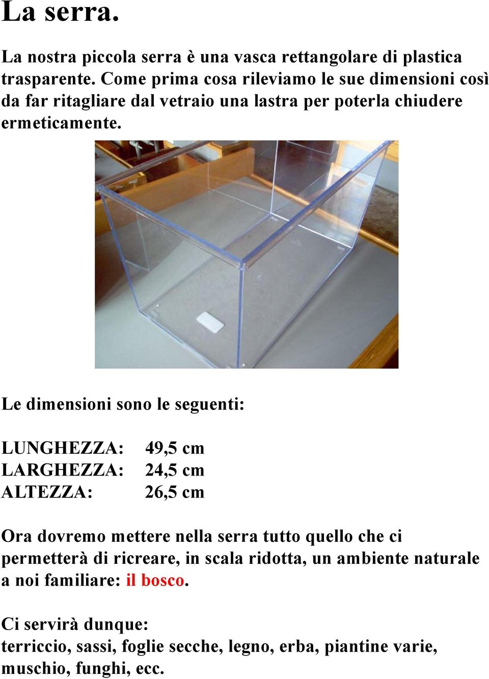 Le dimensioni sono le seguenti: LUNGHEZZA: LARGHEZZA: ALTEZZA: 49,5 cm 24,5 cm 26,5 cm Ora dovremo mettere nella serra tutto quello che