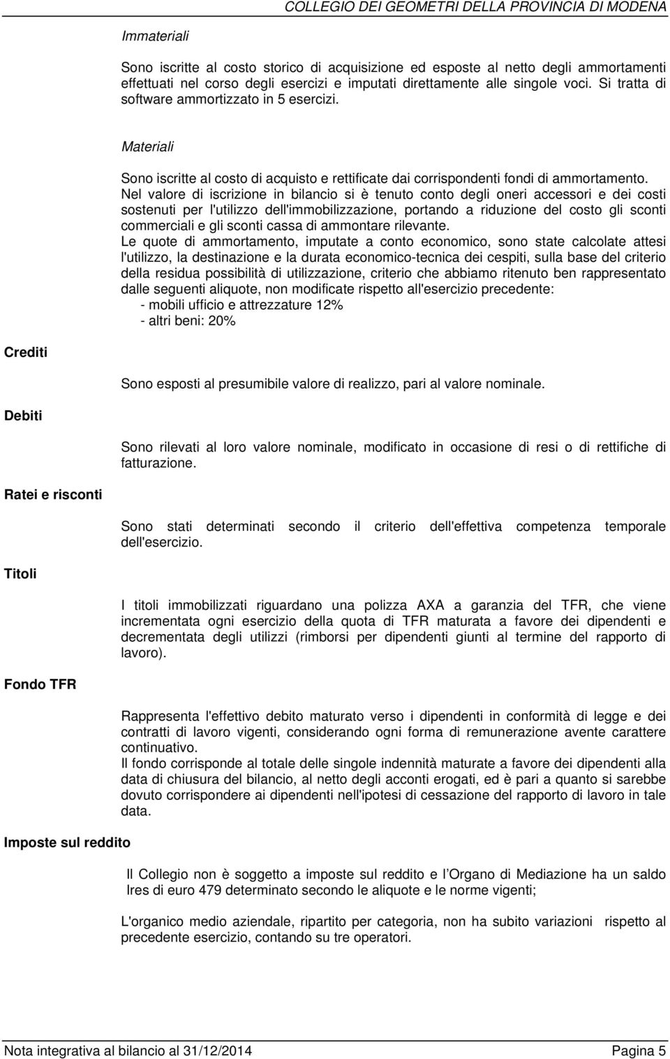 Nel valore di iscrizione in bilancio si è tenuto conto degli oneri accessori e dei costi sostenuti per l'utilizzo dell'immobilizzazione, portando a riduzione del costo gli sconti commerciali e gli