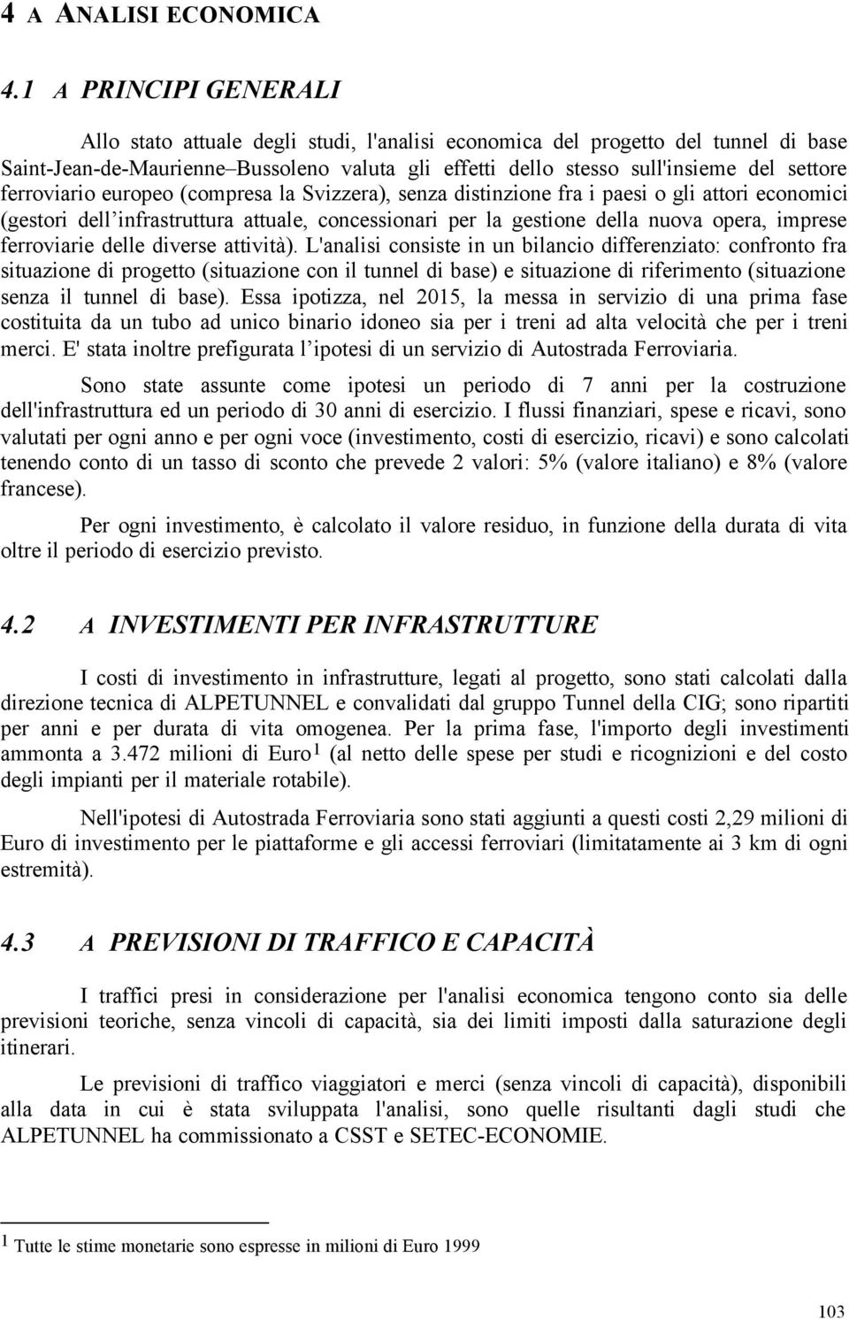 ferroviario europeo (compresa la Svizzera), senza distinzione fra i paesi o gli attori economici (gestori dell infrastruttura attuale, concessionari per la gestione della nuova opera, imprese