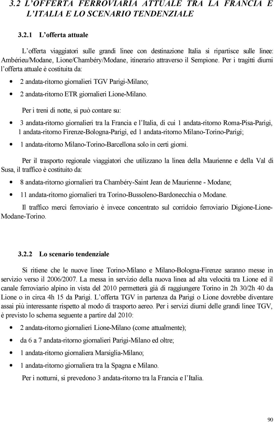 Per i treni di notte, si può contare su: 3 andata-ritorno giornalieri tra la Francia e l Italia, di cui 1 andata-ritorno Roma-Pisa-Parigi, 1 andata-ritorno Firenze-Bologna-Parigi, ed 1 andata-ritorno