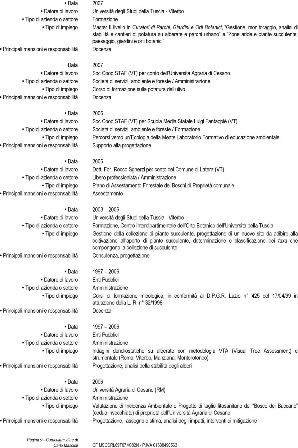 Coop STAF (VT) per conto dell Università Agraria di Cesano, ambiente e foreste / Amministrazione Tipo di impiego Corso di formazione sulla potatura dell'ulivo Data 2006 Datore di lavoro Soc Coop STAF