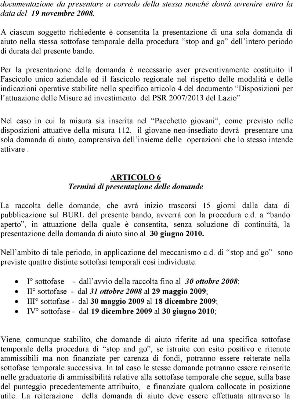 Per la presentazione della domanda è necessario aver preventivamente costituito il Fascicolo unico aziendale ed il fascicolo regionale nel rispetto delle modalità e delle indicazioni operative