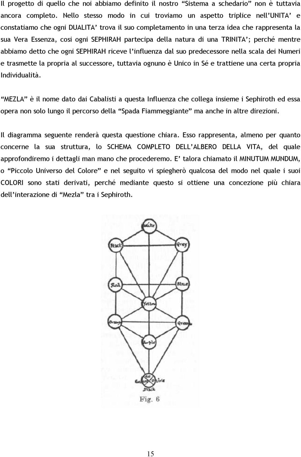 partecipa della natura di una TRINITA ; perché mentre abbiamo detto che ogni SEPHIRAH riceve l influenza dal suo predecessore nella scala dei Numeri e trasmette la propria al successore, tuttavia