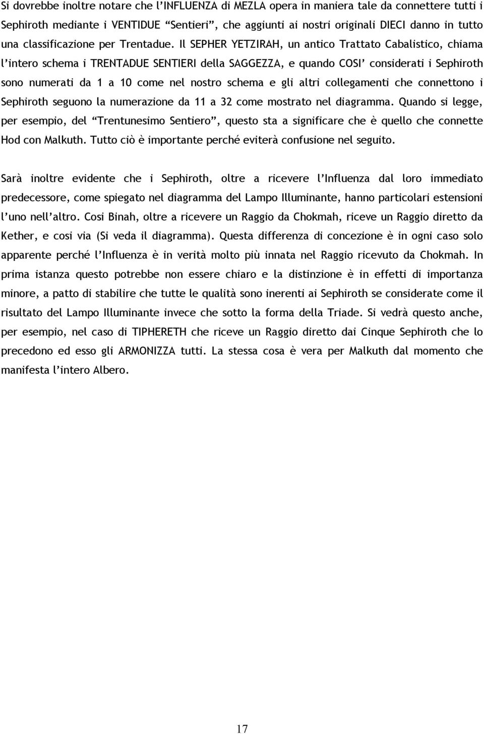 Il SEPHER YETZIRAH, un antico Trattato Cabalistico, chiama l intero schema i TRENTADUE SENTIERI della SAGGEZZA, e quando COSI considerati i Sephiroth sono numerati da 1 a 10 come nel nostro schema e