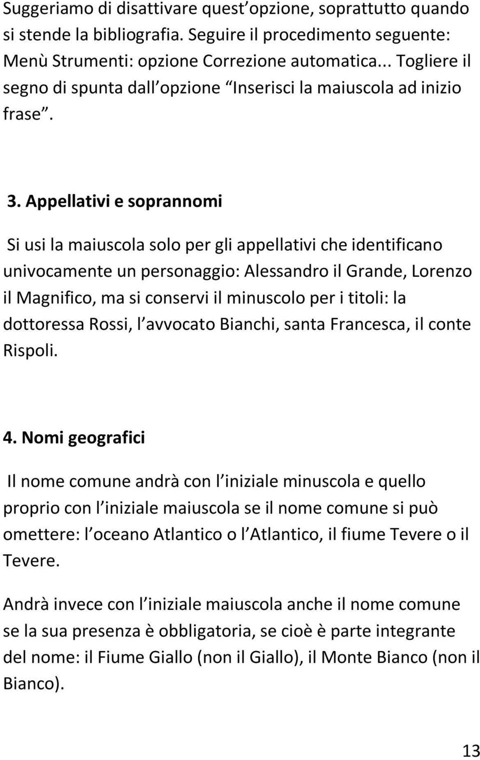 Appellativi e soprannomi Si usi la maiuscola solo per gli appellativi che identificano univocamente un personaggio: Alessandro il Grande, Lorenzo il Magnifico, ma si conservi il minuscolo per i