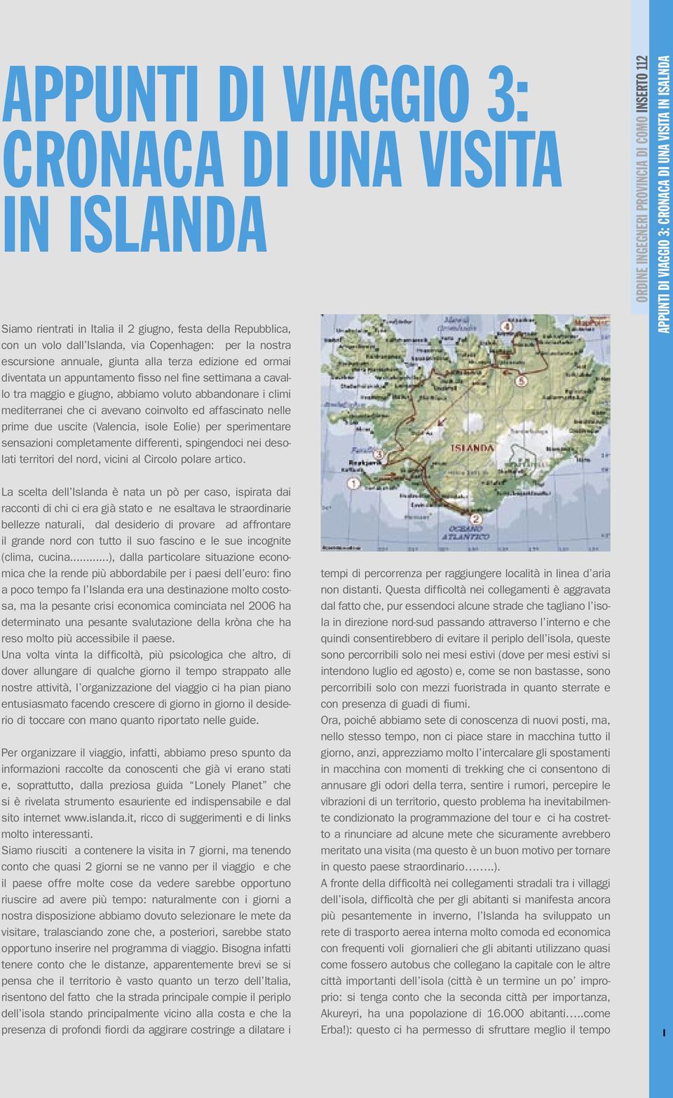 affascinato nelle prime due uscite (Valencia, isole Eolie) per sperimentare sensazioni completamente differenti, spingendoci nei desolati territori del nord, vicini al Circolo polare artico.