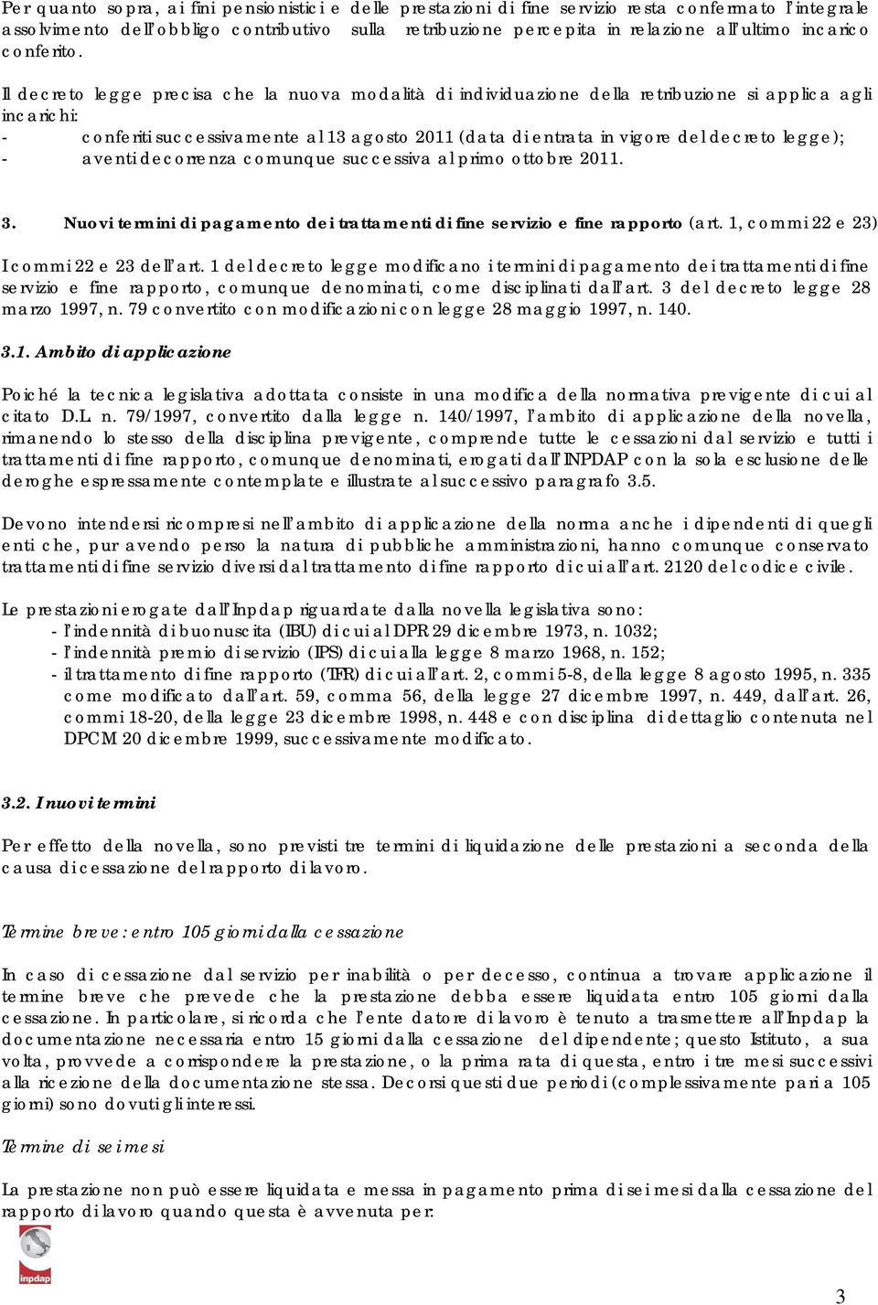 Il decreto legge precisa che la nuova modalità di individuazione della retribuzione si applica agli incarichi: - conferiti successivamente al 13 agosto 2011 (data di entrata in vigore del decreto