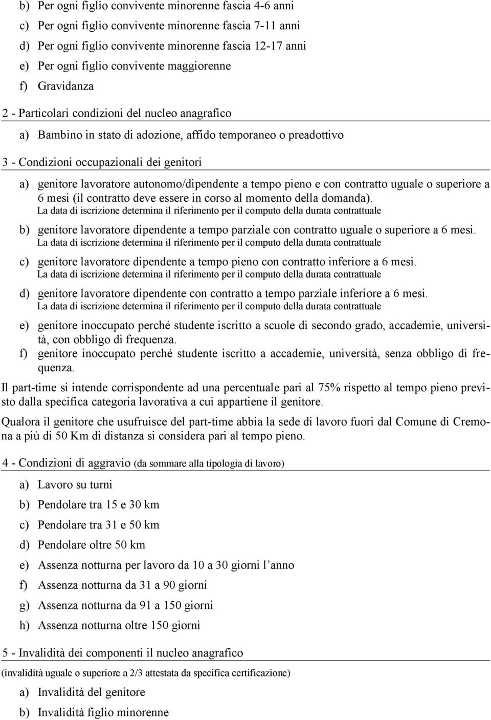 genitore lavoratore autonomo/dipendente a tempo pieno e con contratto uguale o superiore a 6 mesi (il contratto deve essere in corso al momento della domanda).