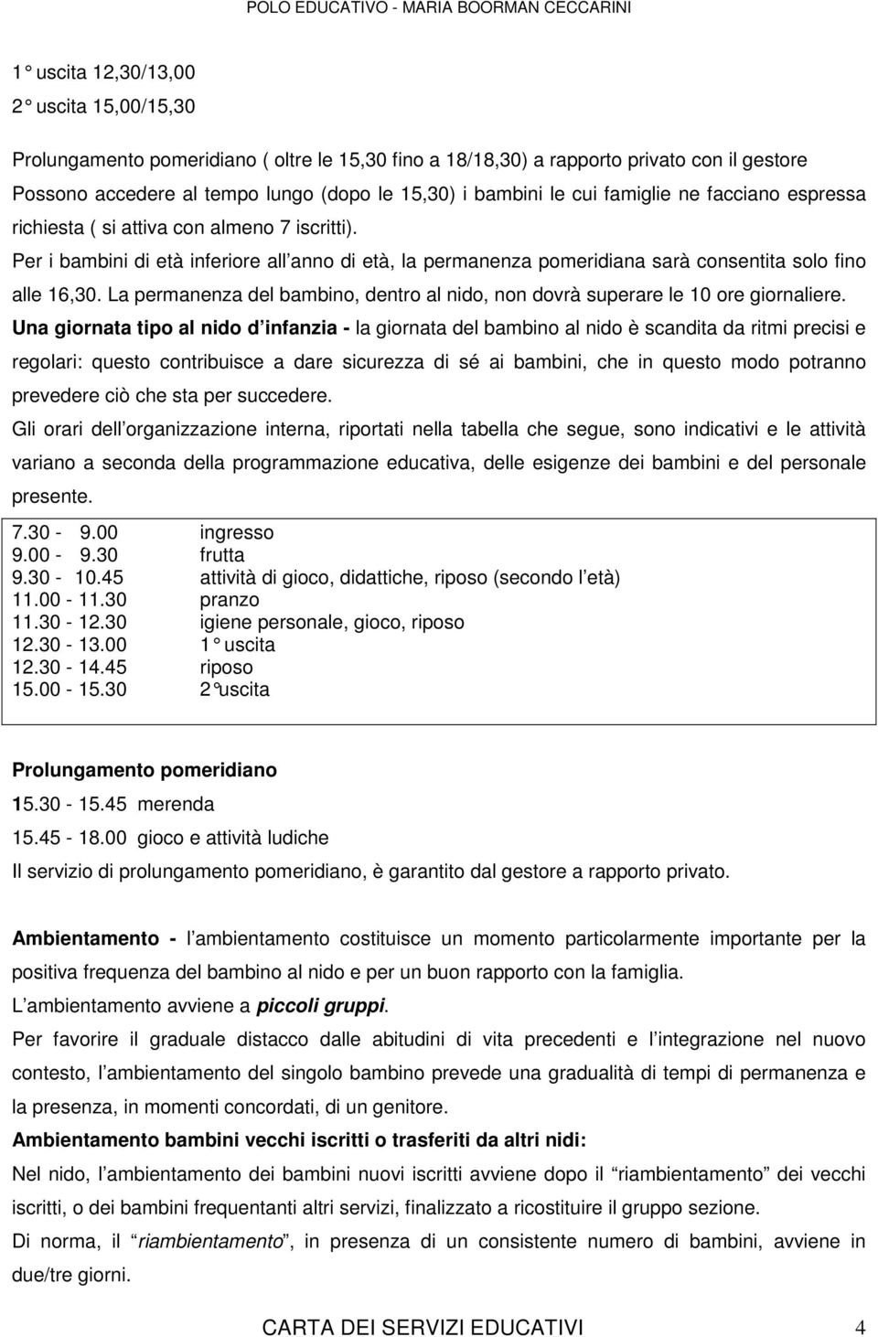 La permanenza del bambino, dentro al nido, non dovrà superare le 10 ore giornaliere.