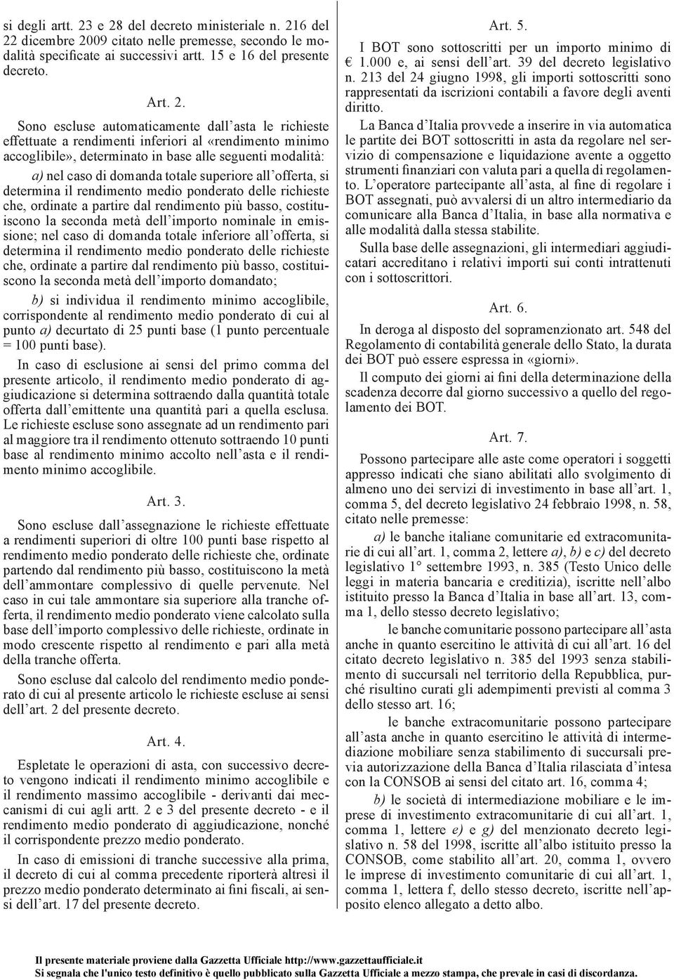 dall asta le richieste effettuate a rendimenti inferiori al «rendimento minimo accoglibile», determinato in base alle seguenti modalità: a) nel caso di domanda totale superiore all offerta, si