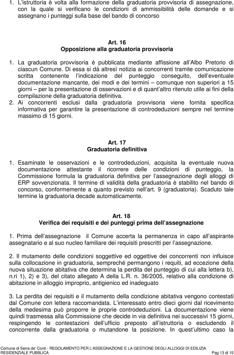 Di essa si dà altresì notizia ai concorrenti tramite comunicazione scritta contenente l indicazione del punteggio conseguito, dell eventuale documentazione mancante, dei modi e dei termini comunque