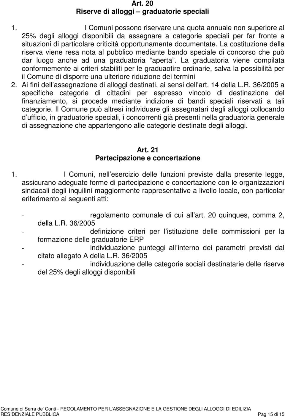 documentate. La costituzione della riserva viene resa nota al pubblico mediante bando speciale di concorso che può dar luogo anche ad una graduatoria aperta.