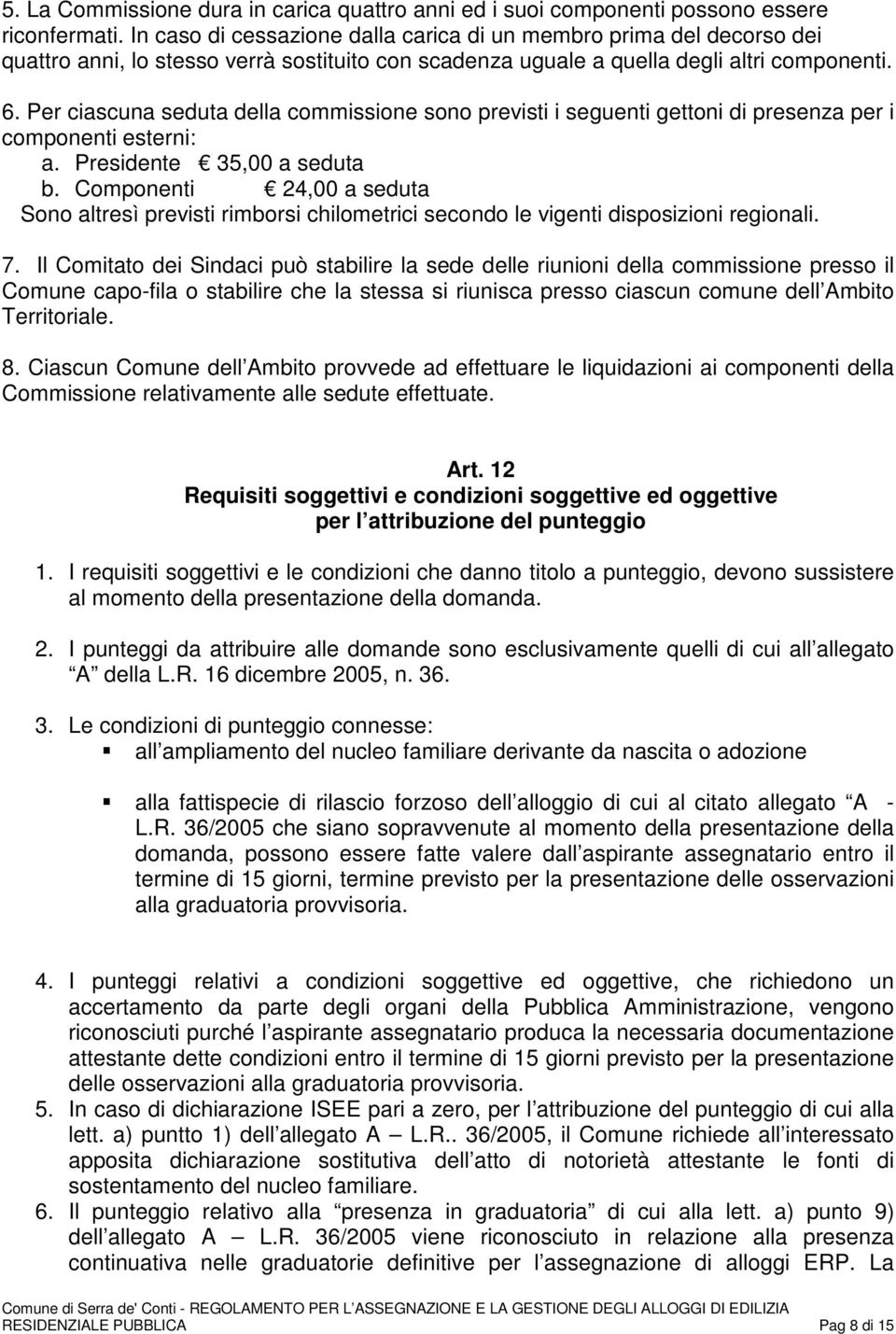 Per ciascuna seduta della commissione sono previsti i seguenti gettoni di presenza per i componenti esterni: a. Presidente 35,00 a seduta b.